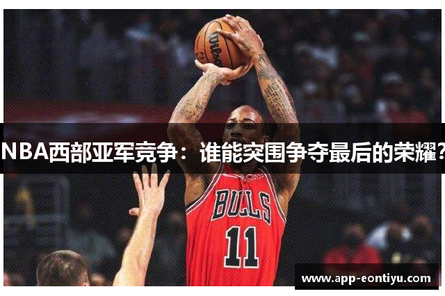 NBA西部亚军竞争：谁能突围争夺最后的荣耀？