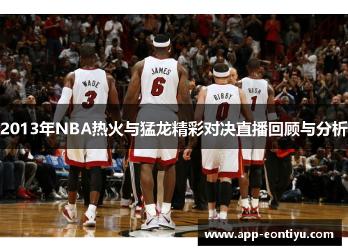 2013年NBA热火与猛龙精彩对决直播回顾与分析